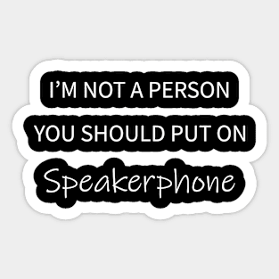 I'm Not A Person You Should Put On Speakerphone Sticker